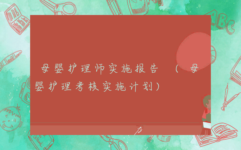 母婴护理师实施报告 (母婴护理考核实施计划)